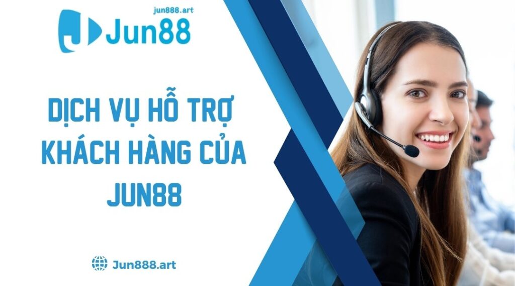 Dịch Vụ Hỗ Trợ Khách Hàng Của Jun88 - Tổng Hợp Cách Liên Hệ