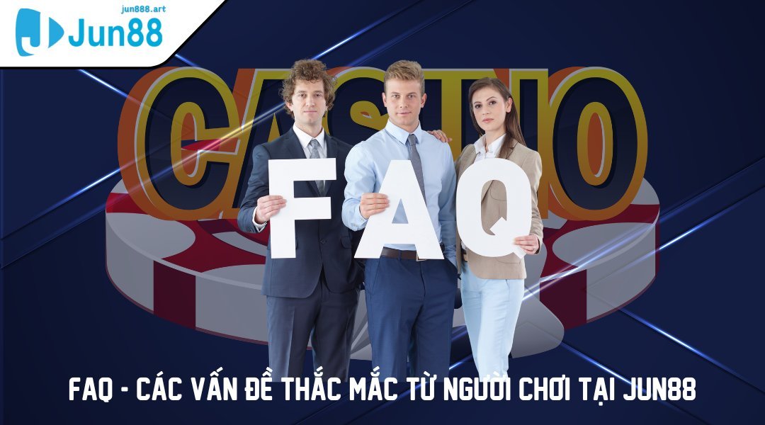 FAQ - Các vấn đề thắc mắc từ người chơi tại JUN88