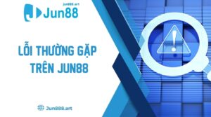 Lỗi Thường Gặp Trên Jun88 - Tổng Hợp Các Vấn Đề Phổ Biến