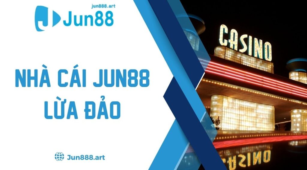 Nhà cái Jun88 lừa đảo có phải thật sự? Thông tin cần biết