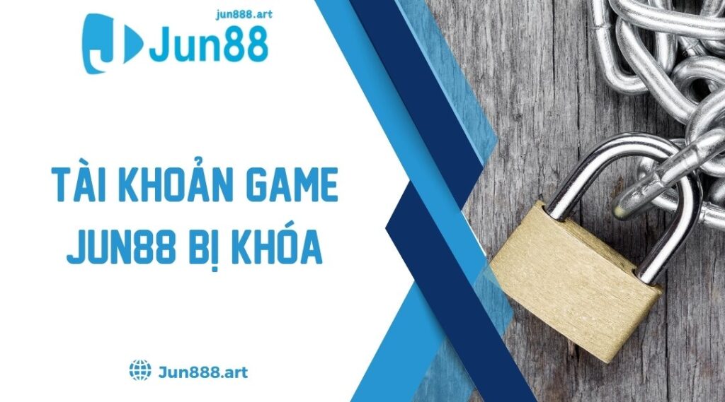 Tài Khoản Game Jun88 Bị Khóa - Hướng Dẫn Cách Lấy Lại Đơn Giản