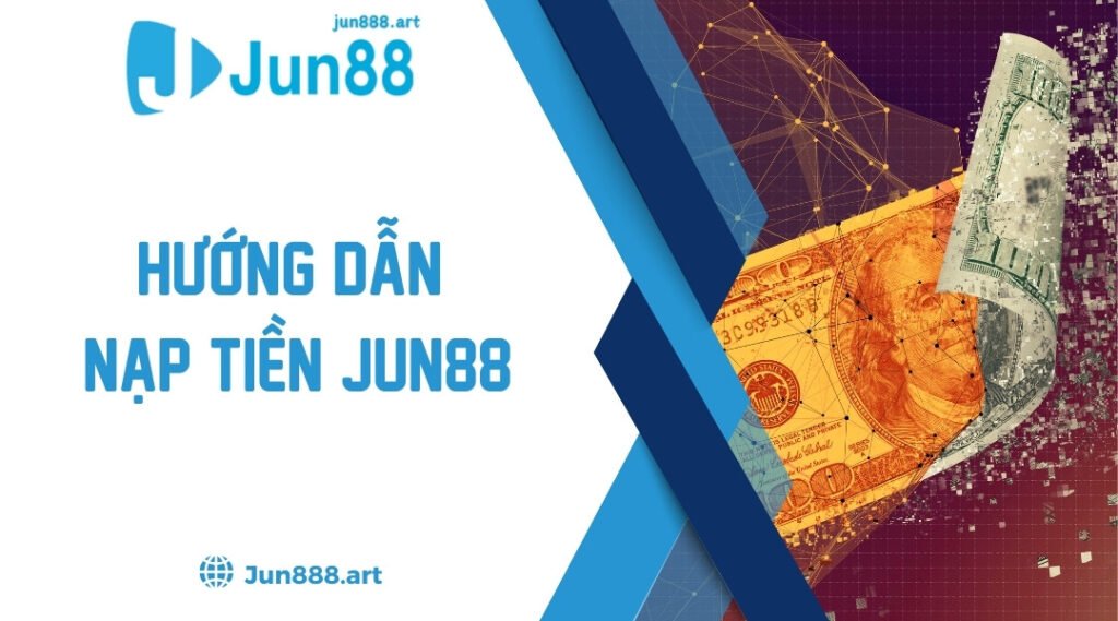 Hướng Dẫn Nạp Tiền Jun88 - Chi Tiết Các Bước Cho Người Mới