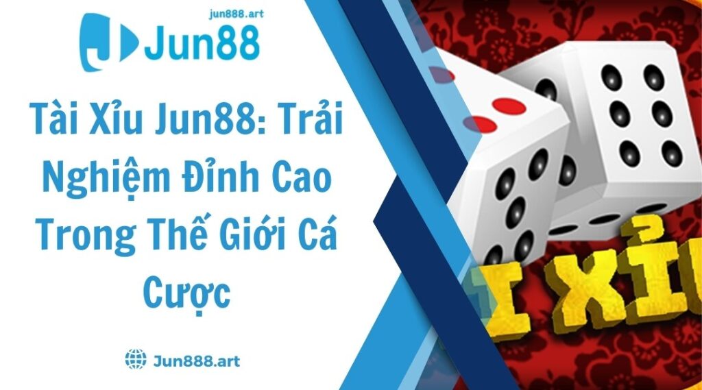 Tài Xỉu Jun88: Trải Nghiệm Đỉnh Cao Trong Thế Giới Cá Cược